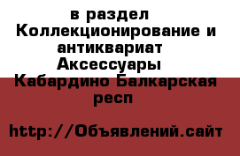  в раздел : Коллекционирование и антиквариат » Аксессуары . Кабардино-Балкарская респ.